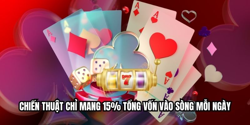 Chiến thuật chỉ mang 15% tổng vốn vào sòng mỗi ngày