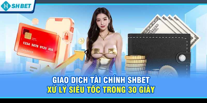 Giao dịch tài chính SHBET xử lý siêu tốc trong 30 giây