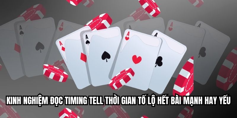 Kinh nghiệm đọc timing tell thời gian tố lộ hết bài mạnh hay yếu