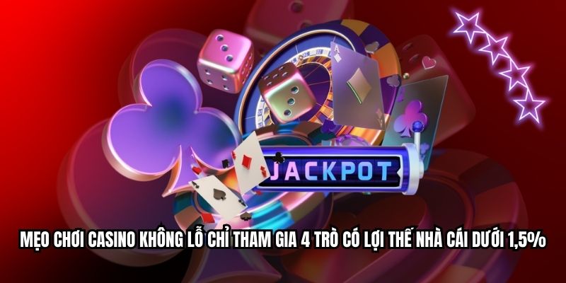 Mẹo chơi casino không lỗ chỉ tham gia 4 trò có lợi thế nhà cái dưới 1,5%